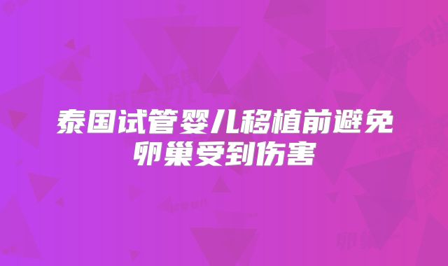 泰国试管婴儿移植前避免卵巢受到伤害