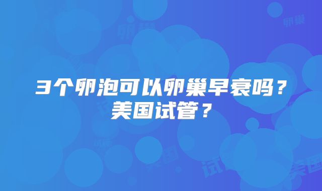 3个卵泡可以卵巢早衰吗?美国试管?