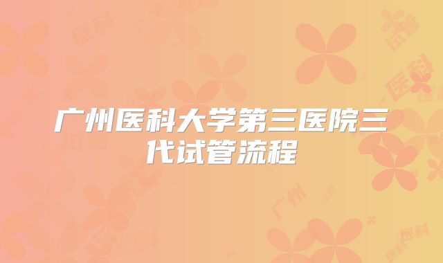 广州医科大学第三医院三代试管流程