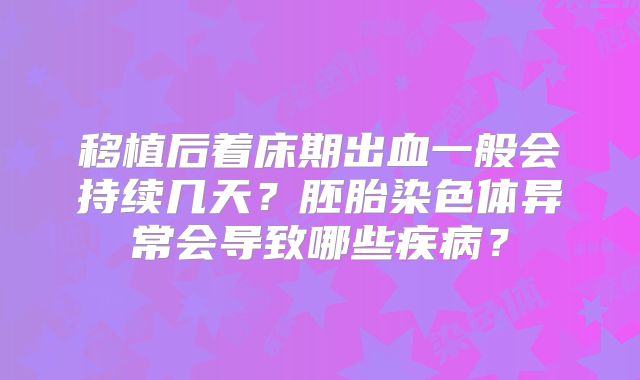 移植后着床期出血一般会持续几天?胚胎染色体异常会导致哪些疾病?