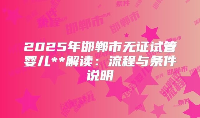 2025年邯郸市无证试管婴儿**解读:流程与条件说明