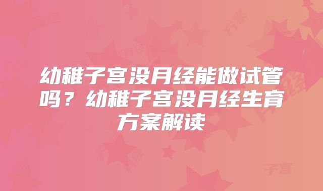 幼稚子宫没月经能做试管吗?幼稚子宫没月经生育方案解读
