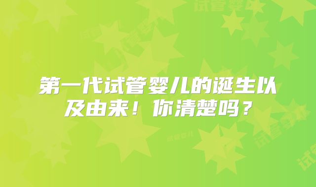 第一代试管婴儿的诞生以及由来!你清楚吗?