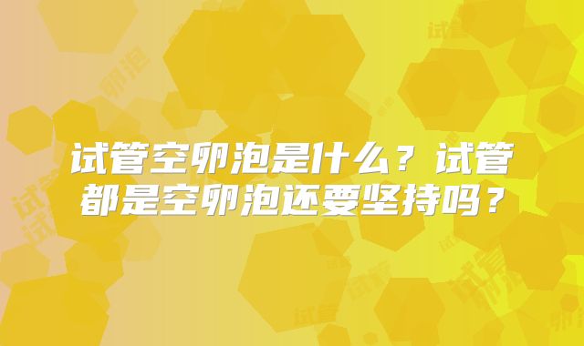 试管空卵泡是什么?试管都是空卵泡还要坚持吗?
