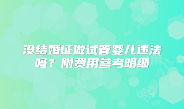 没结婚证做试管婴儿违法吗?附费用参考明细