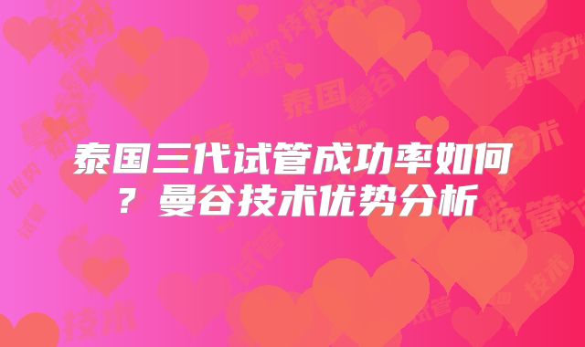 泰国三代试管成功率如何?曼谷技术优势分析