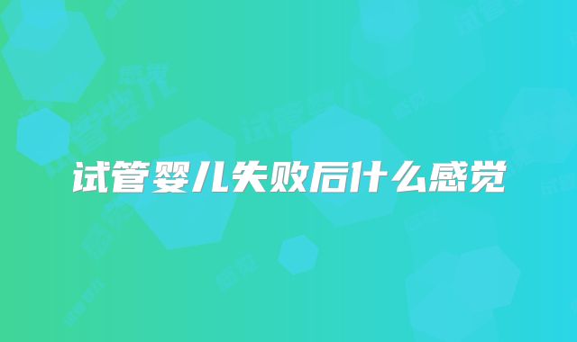 试管婴儿失败后什么感觉