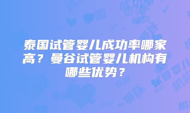 泰国试管婴儿成功率哪家高?曼谷试管婴儿机构有哪些优势?