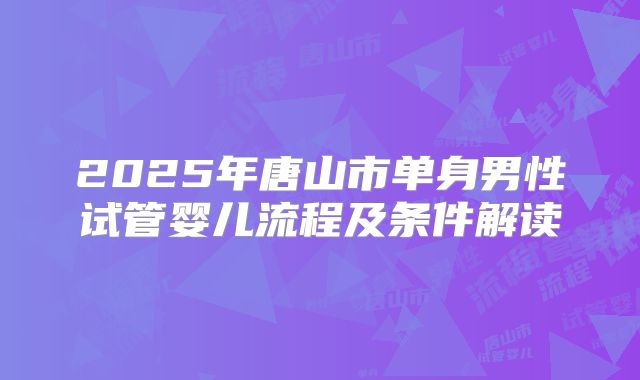 2025年唐山市单身男性试管婴儿流程及条件解读