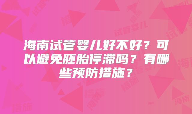 海南试管婴儿好不好?可以避免胚胎停滞吗?有哪些预防措施?