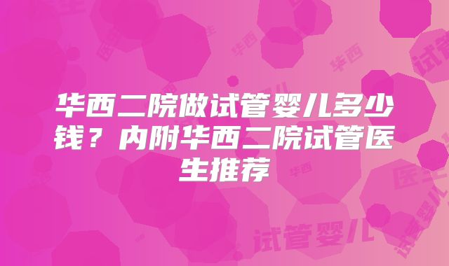 华西二院做试管婴儿多少钱?内附华西二院试管医生推荐