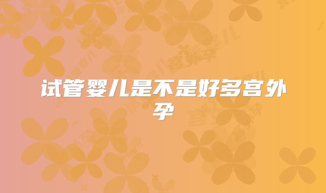试管婴儿是不是好多宫外孕