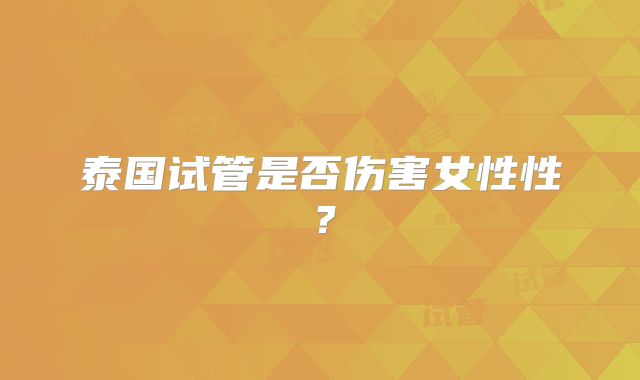 泰国试管是否伤害女性性?