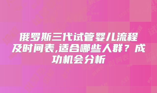 俄罗斯三代试管婴儿流程及时间表,适合哪些人群?成功机会分析
