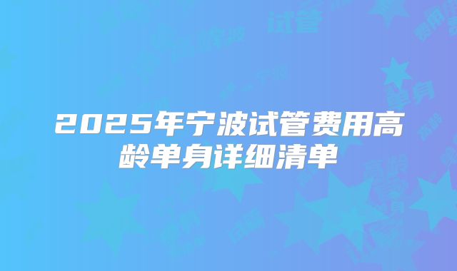 2025年宁波试管费用高龄单身详细清单