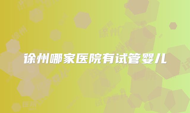 徐州哪家医院有试管婴儿