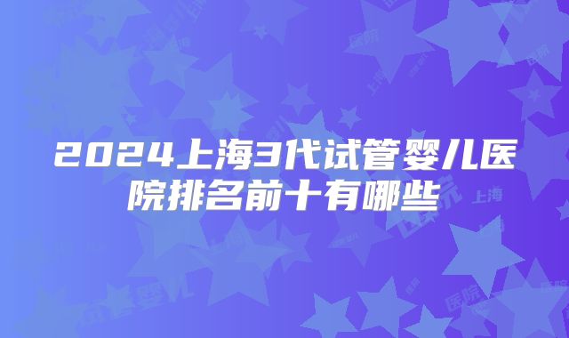 2024上海3代试管婴儿医院排名前十有哪些