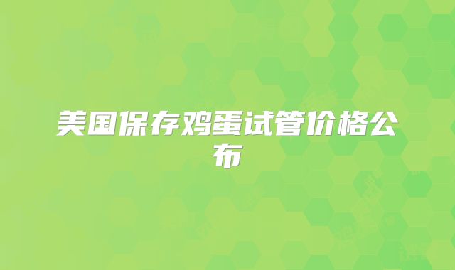美国保存鸡蛋试管价格公布