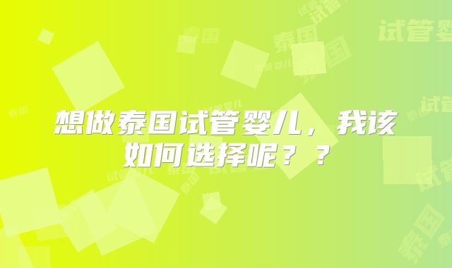 想做泰国试管婴儿,我该如何选择呢??