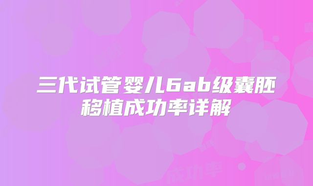 三代试管婴儿6ab级囊胚移植成功率详解