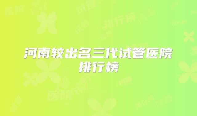 河南较出名三代试管医院排行榜
