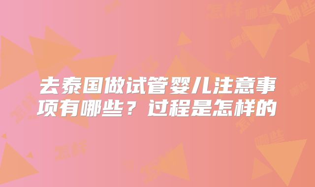 去泰国做试管婴儿注意事项有哪些?过程是怎样的