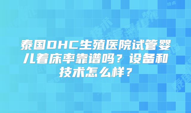 泰国DHC生殖医院试管婴儿着床率靠谱吗?设备和技术怎么样?