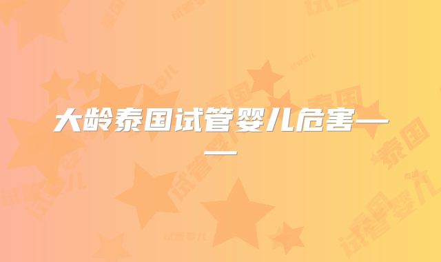 大龄泰国试管婴儿危害——