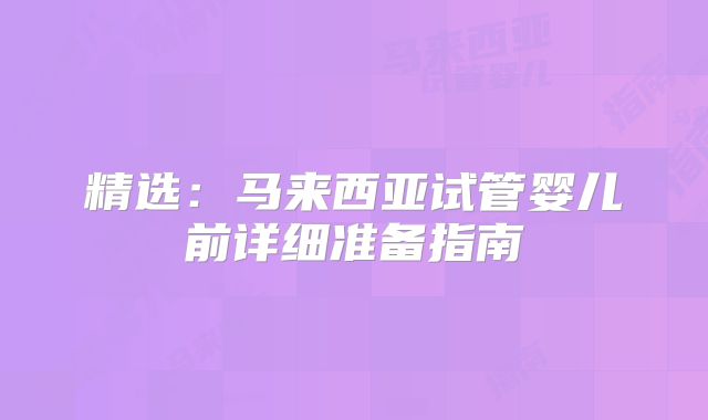 精选：马来西亚试管婴儿前详细准备指南