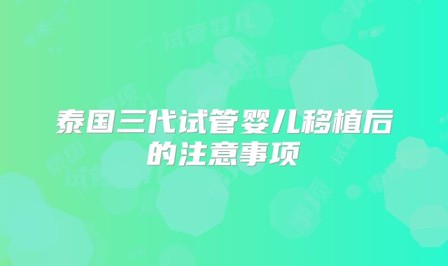泰国三代试管婴儿移植后的注意事项