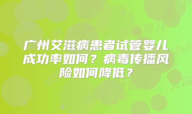 广州艾滋病患者试管婴儿成功率如何？病毒传播风险如何降低？