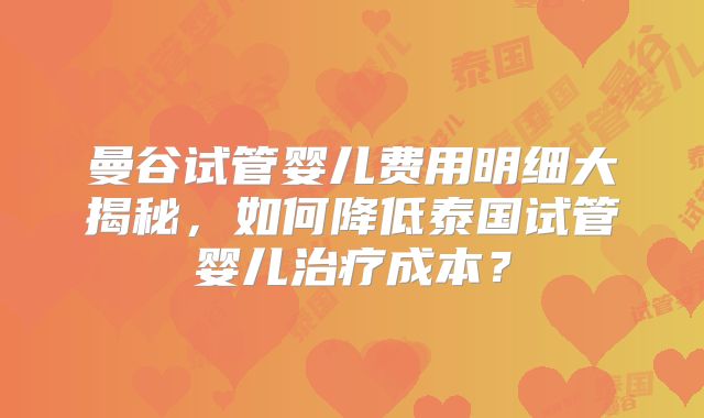 曼谷试管婴儿费用明细大揭秘,如何降低泰国试管婴儿治疗成本?