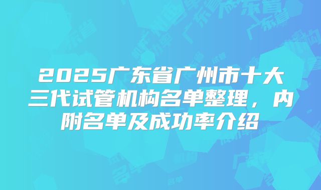 2025广东省广州市十大三代试管机构名单整理，内附名单及成功率介绍