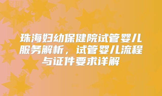珠海妇幼保健院试管婴儿服务解析，试管婴儿流程与证件要求详解