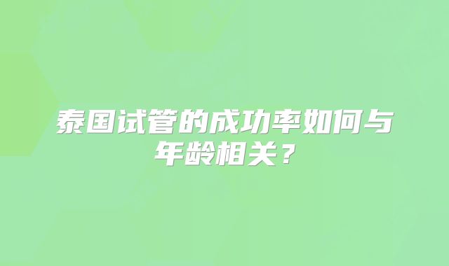 泰国试管的成功率如何与年龄相关?