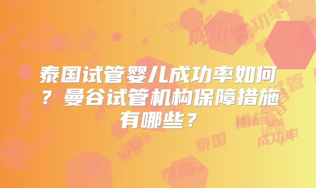 泰国试管婴儿成功率如何？曼谷试管机构保障措施有哪些？