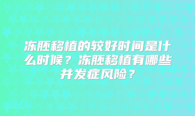 冻胚移植的较好时间是什么时候?冻胚移植有哪些并发症风险?