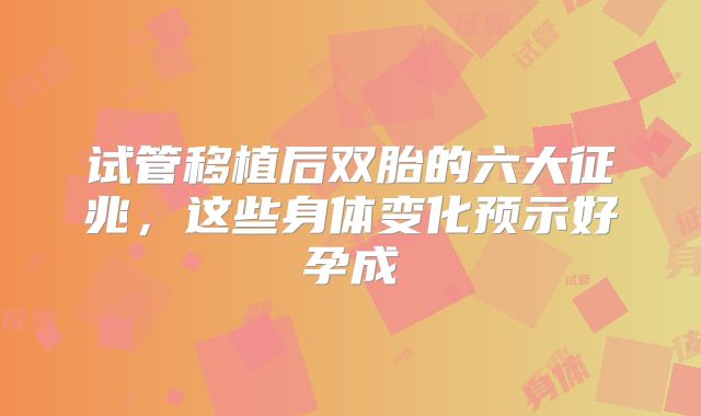 试管移植后双胎的六大征兆，这些身体变化预示好孕成