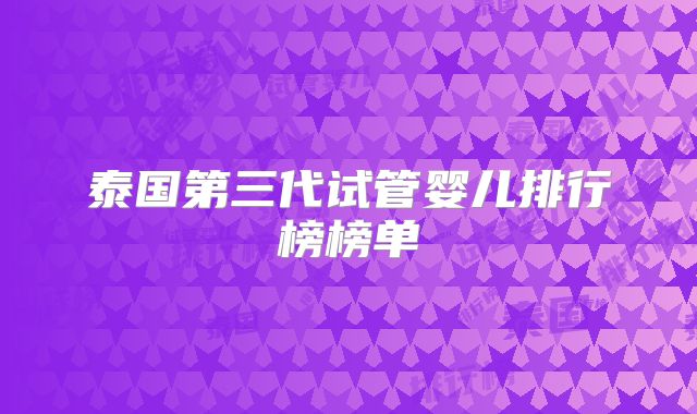 泰国第三代试管婴儿排行榜榜单