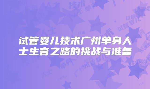 试管婴儿技术广州单身人士生育之路的挑战与准备