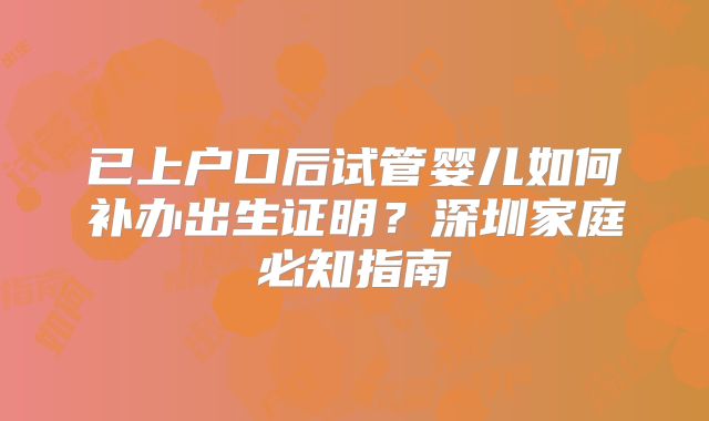 已上户口后试管婴儿如何补办出生证明?深圳家庭必知指南