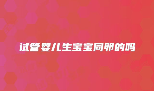 试管婴儿生宝宝同卵的吗