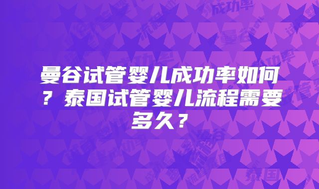 曼谷试管婴儿成功率如何？泰国试管婴儿流程需要多久？
