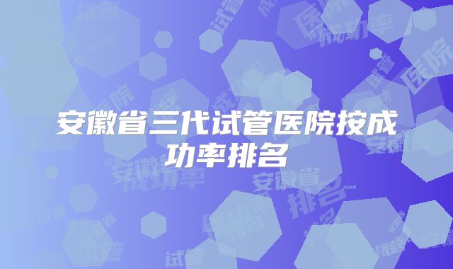 安徽省三代试管医院按成功率排名