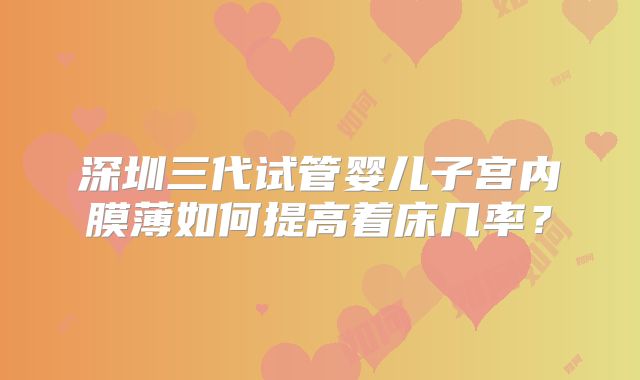 深圳三代试管婴儿子宫内膜薄如何提高着床几率？