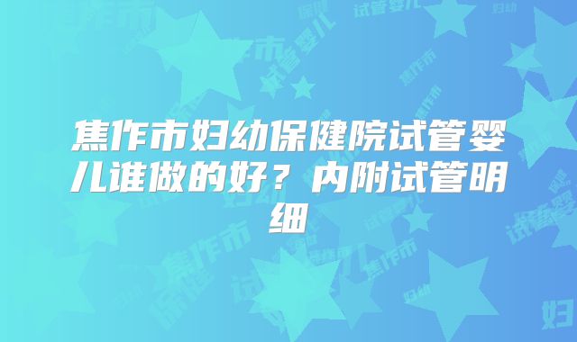 焦作市妇幼保健院试管婴儿谁做的好？内附试管明细
