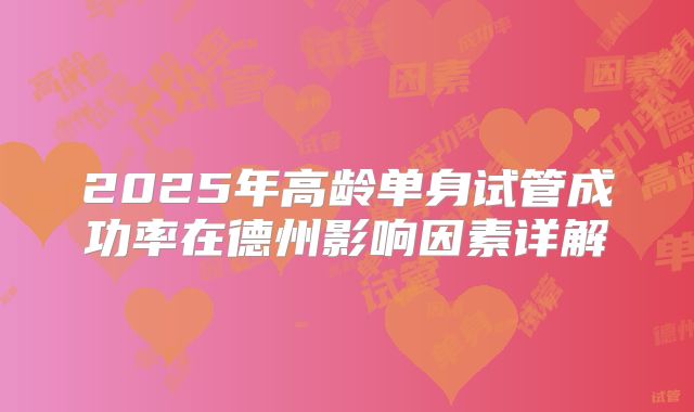2025年高龄单身试管成功率在德州影响因素详解