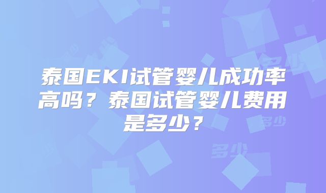 泰国EKI试管婴儿成功率高吗?泰国试管婴儿费用是多少?