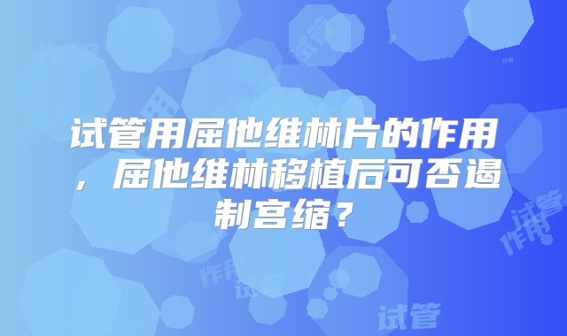 试管用屈他维林片的作用，屈他维林移植后可否遏制宫缩？