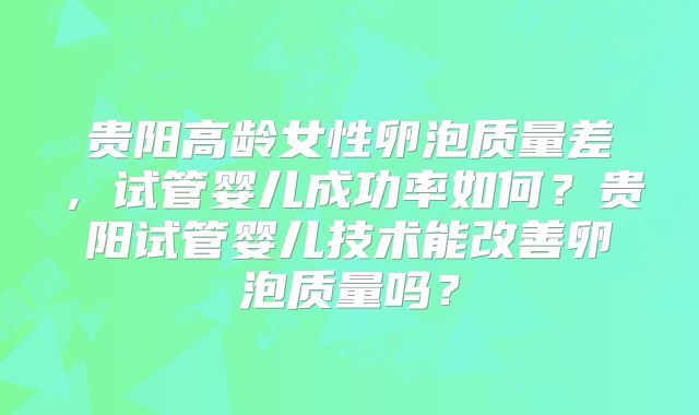 贵阳高龄女性卵泡质量差,试管婴儿成功率如何?贵阳试管婴儿技术能改善卵泡质量吗?